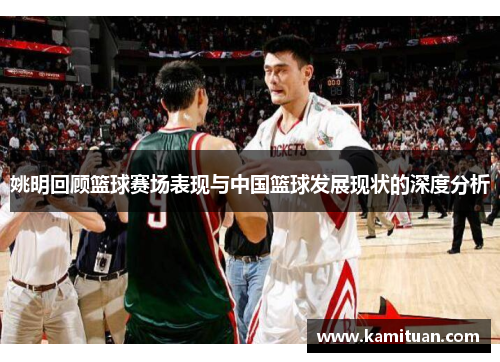姚明回顾篮球赛场表现与中国篮球发展现状的深度分析