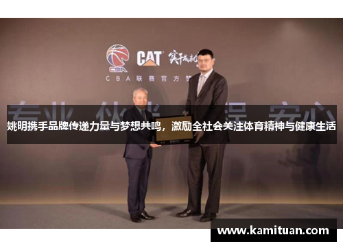 姚明携手品牌传递力量与梦想共鸣，激励全社会关注体育精神与健康生活