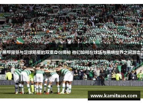 黑帮背景与足球明星的双重身份揭秘 他们如何在球场与黑暗世界之间游走