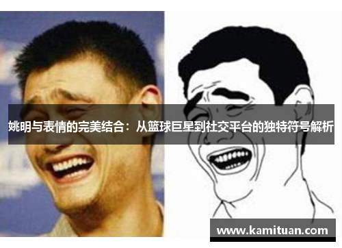 姚明与表情的完美结合：从篮球巨星到社交平台的独特符号解析