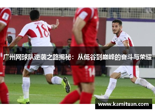 广州网球队逆袭之路揭秘：从低谷到巅峰的奋斗与荣耀