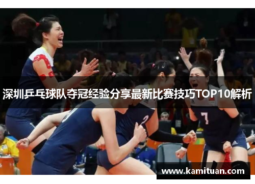 深圳乒乓球队夺冠经验分享最新比赛技巧TOP10解析