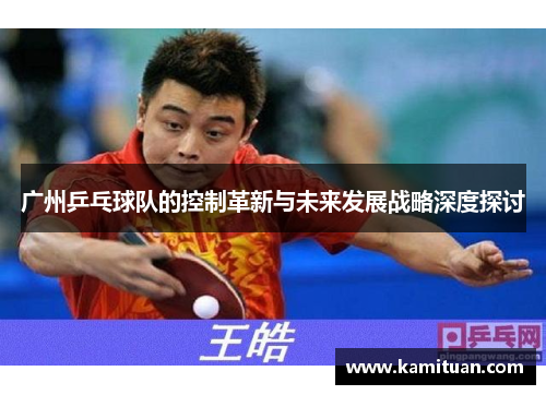 广州乒乓球队的控制革新与未来发展战略深度探讨