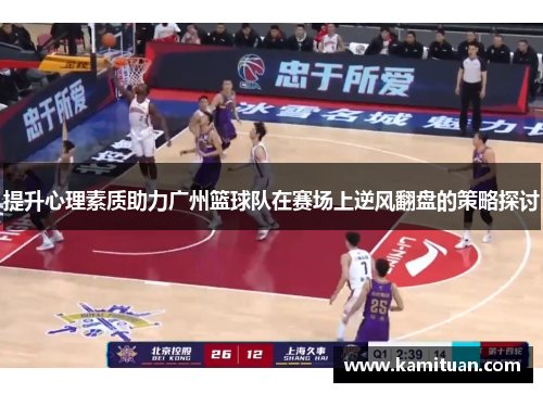 提升心理素质助力广州篮球队在赛场上逆风翻盘的策略探讨
