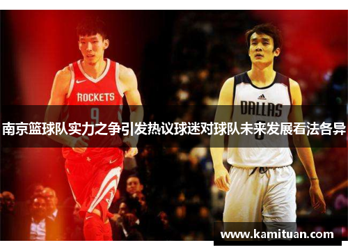 南京篮球队实力之争引发热议球迷对球队未来发展看法各异