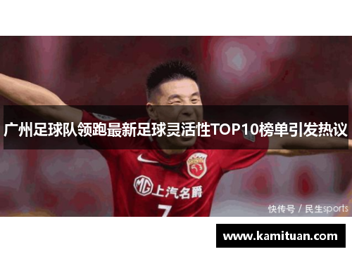 广州足球队领跑最新足球灵活性TOP10榜单引发热议