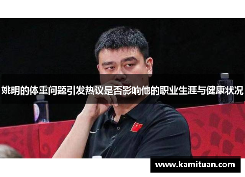 姚明的体重问题引发热议是否影响他的职业生涯与健康状况