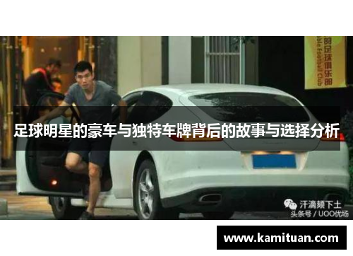 足球明星的豪车与独特车牌背后的故事与选择分析