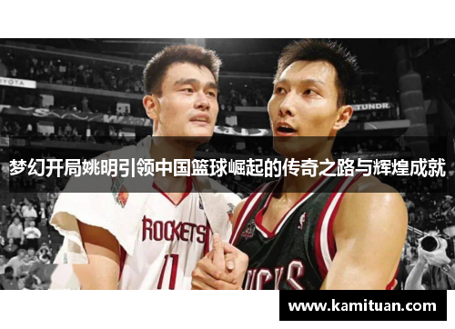 梦幻开局姚明引领中国篮球崛起的传奇之路与辉煌成就