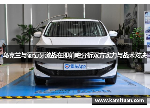 乌克兰与葡萄牙激战在即前瞻分析双方实力与战术对决