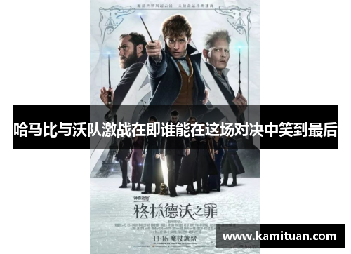 哈马比与沃队激战在即谁能在这场对决中笑到最后