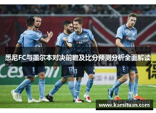 悉尼FC与墨尔本对决前瞻及比分预测分析全面解读