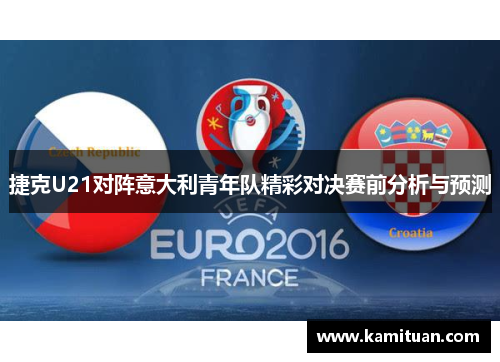 捷克U21对阵意大利青年队精彩对决赛前分析与预测