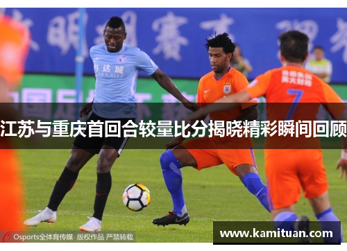 江苏与重庆首回合较量比分揭晓精彩瞬间回顾