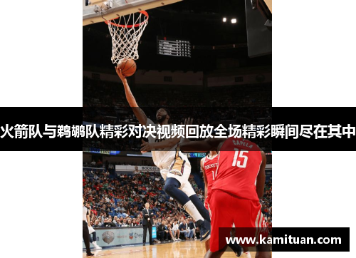火箭队与鹈鹕队精彩对决视频回放全场精彩瞬间尽在其中