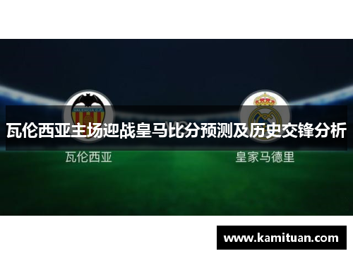 瓦伦西亚主场迎战皇马比分预测及历史交锋分析