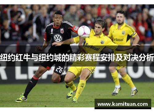纽约红牛与纽约城的精彩赛程安排及对决分析