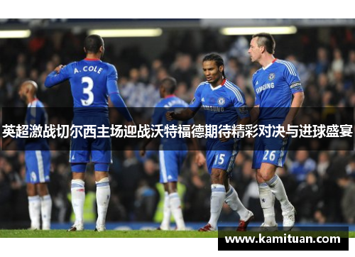英超激战切尔西主场迎战沃特福德期待精彩对决与进球盛宴
